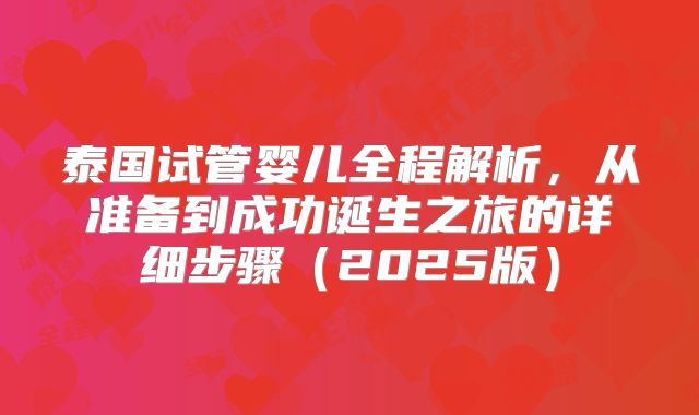 泰国试管婴儿全程解析，从准备到成功诞生之旅的详细步骤（2025版）