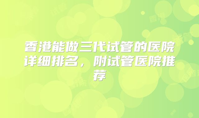 香港能做三代试管的医院详细排名,附试管医院推荐