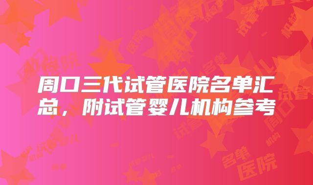 周口三代试管医院名单汇总，附试管婴儿机构参考