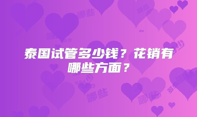 泰国试管多少钱?花销有哪些方面?