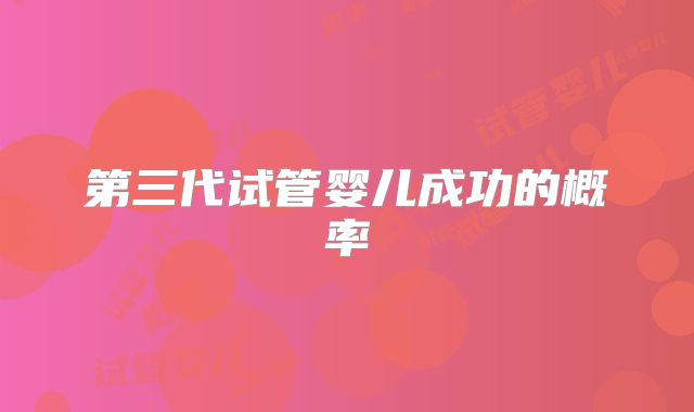第三代试管婴儿成功的概率