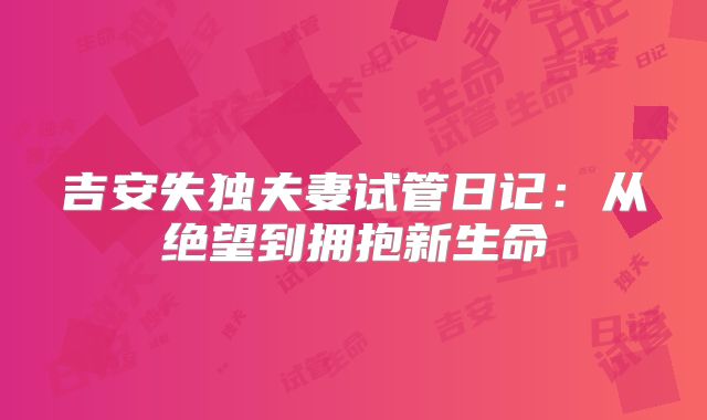 吉安失独夫妻试管日记：从绝望到拥抱新生命