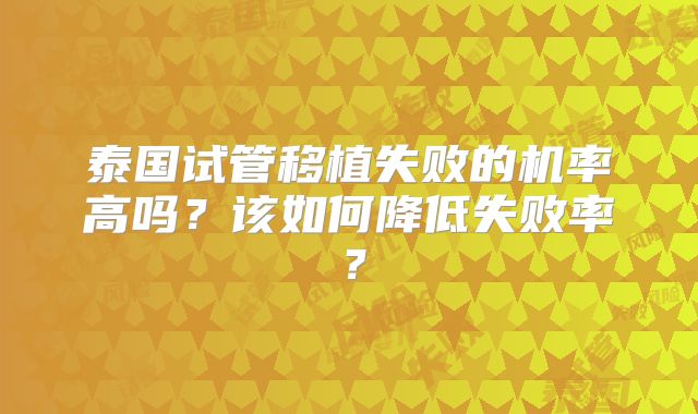 泰国试管移植失败的机率高吗？该如何降低失败率？