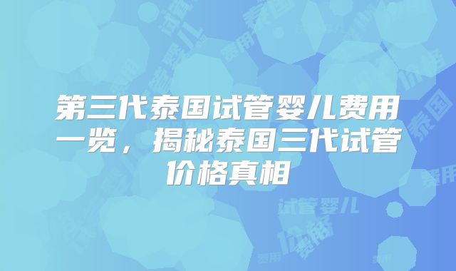 第三代泰国试管婴儿费用一览，揭秘泰国三代试管价格真相