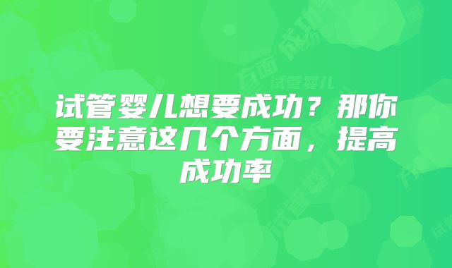 试管婴儿想要成功？那你要注意这几个方面，提高成功率