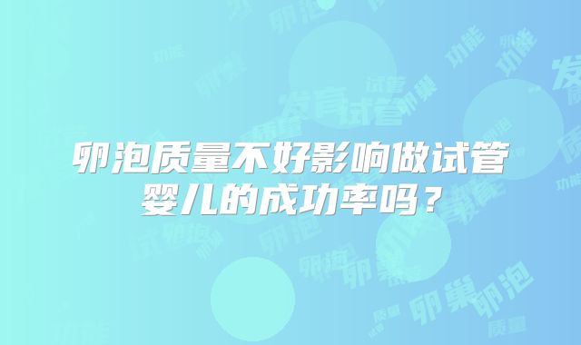 卵泡质量不好影响做试管婴儿的成功率吗？