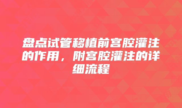 盘点试管移植前宫腔灌注的作用，附宫腔灌注的详细流程