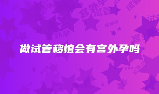 做试管移植会有宫外孕吗