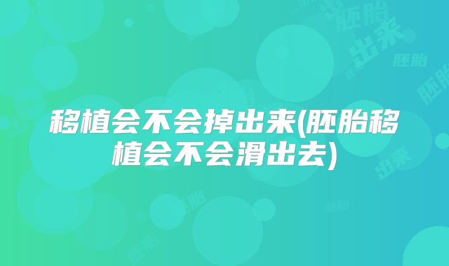 移植会不会掉出来(胚胎移植会不会滑出去)