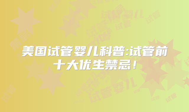 美国试管婴儿科普:试管前十大优生禁忌！