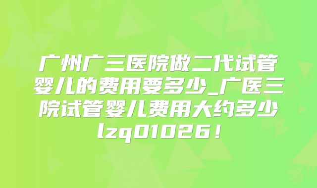 广州广三医院做二代试管婴儿的费用要多少_广医三院试管婴儿费用大约多少lzq01026!