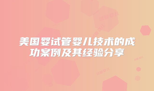 美国婴试管婴儿技术的成功案例及其经验分享