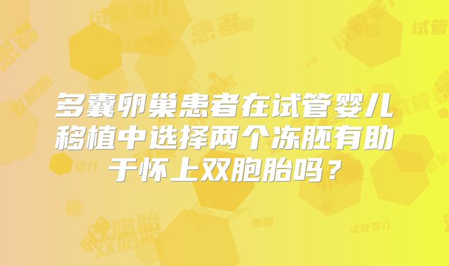 多囊卵巢患者在试管婴儿移植中选择两个冻胚有助于怀上双胞胎吗？