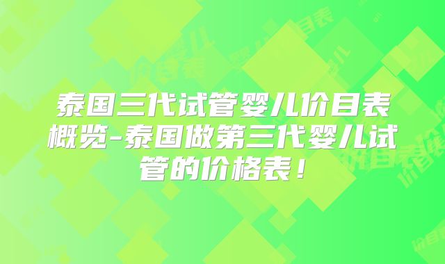 泰国三代试管婴儿价目表概览-泰国做第三代婴儿试管的价格表!