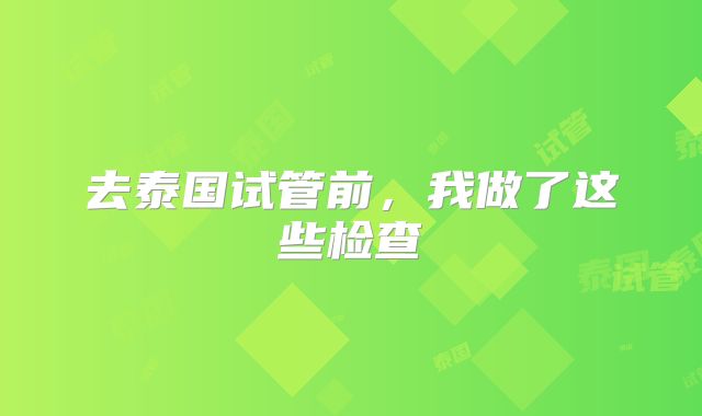 去泰国试管前，我做了这些检查