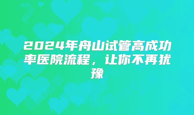 2024年舟山试管高成功率医院流程,让你不再犹豫