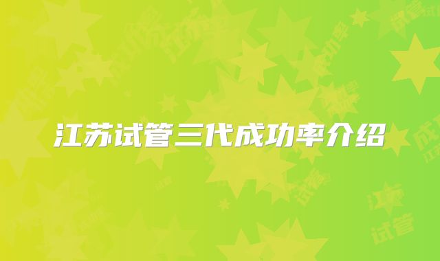 江苏试管三代成功率介绍