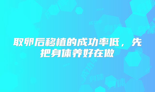 取卵后移植的成功率低，先把身体养好在做