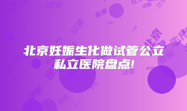 北京妊娠生化做试管公立私立医院盘点!