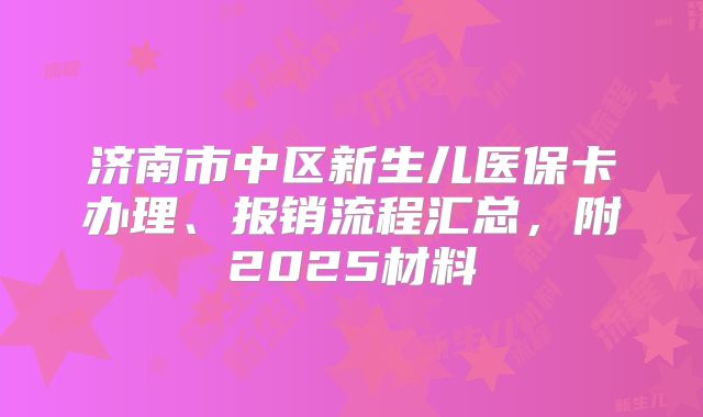 济南市中区新生儿医保卡办理、报销流程汇总,附2025材料
