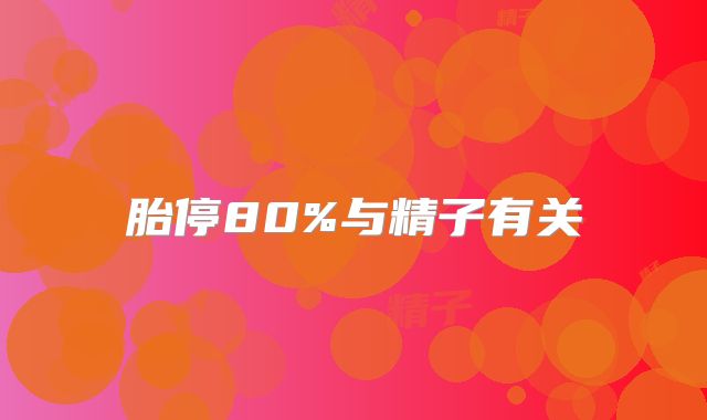 胎停80%与精子有关