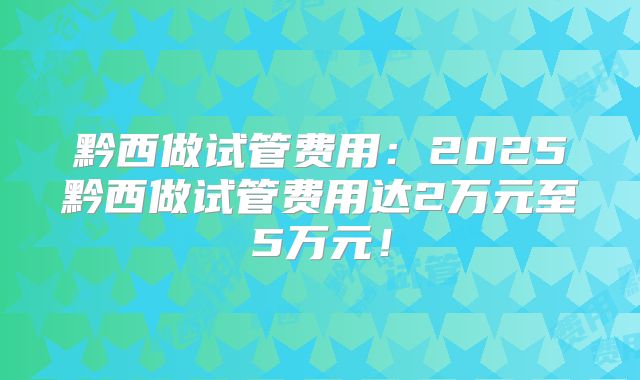 黔西做试管费用:2025黔西做试管费用达2万元至5万元!