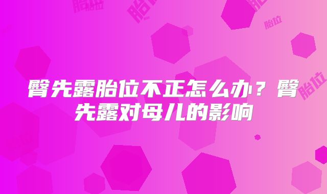 臀先露胎位不正怎么办？臀先露对母儿的影响