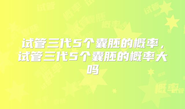 试管三代5个囊胚的概率，试管三代5个囊胚的概率大吗