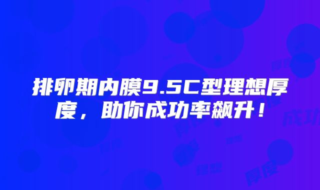 排卵期内膜9.5C型理想厚度,助你成功率飙升!