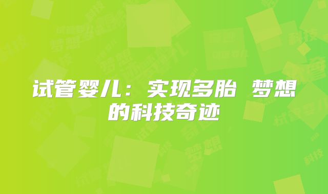试管婴儿:实现多胎 梦想的科技奇迹