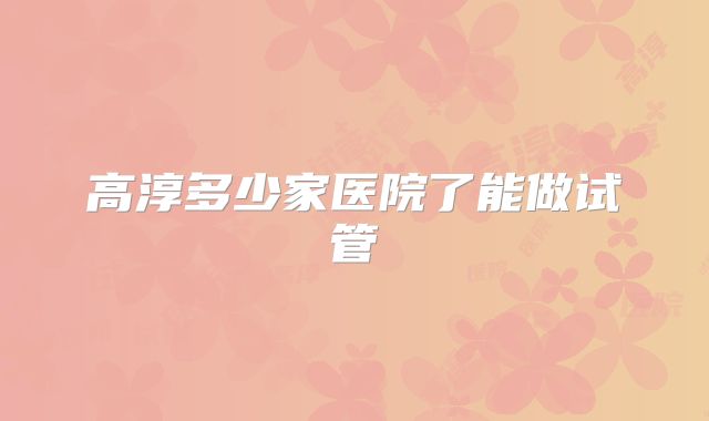 高淳多少家医院了能做试管