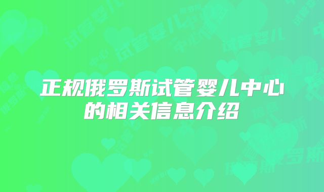正规俄罗斯试管婴儿中心的相关信息介绍