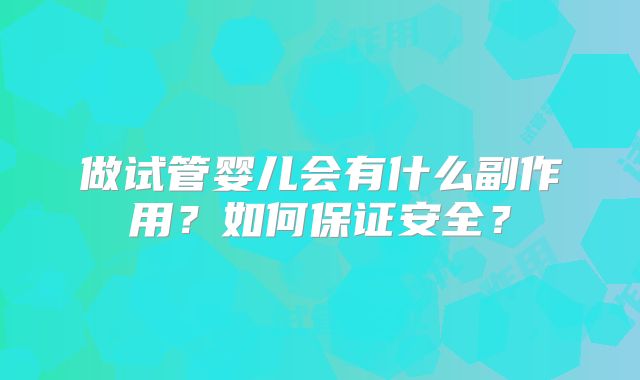 做试管婴儿会有什么副作用？如何保证安全？
