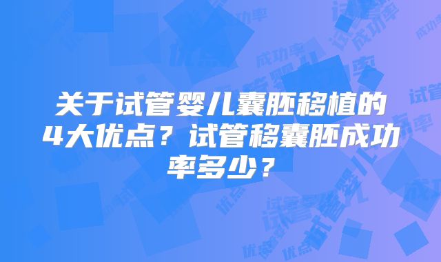 关于试管婴儿囊胚移植的4大优点?试管移囊胚成功率多少?