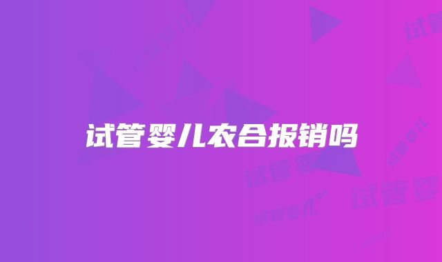 试管婴儿农合报销吗