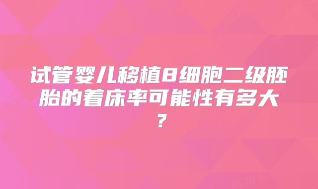 试管婴儿移植8细胞二级胚胎的着床率可能性有多大?