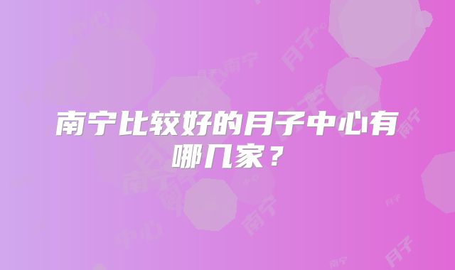南宁比较好的月子中心有哪几家？