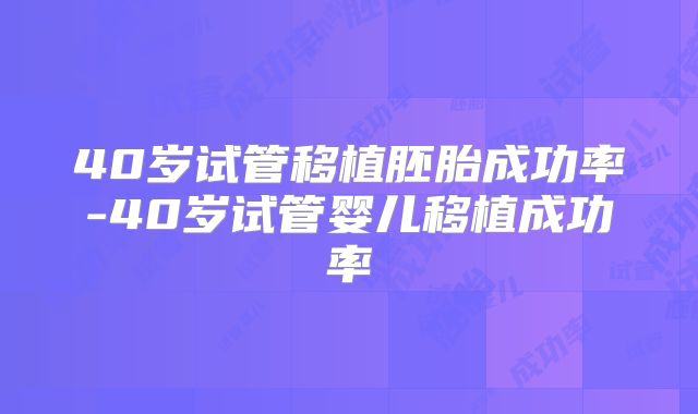 40岁试管移植胚胎成功率-40岁试管婴儿移植成功率