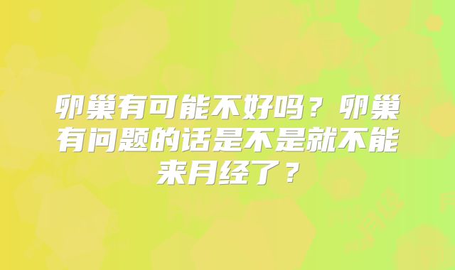 卵巢有可能不好吗?卵巢有问题的话是不是就不能来月经了?