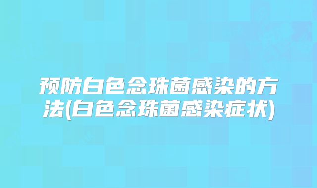 预防白色念珠菌感染的方法(白色念珠菌感染症状)