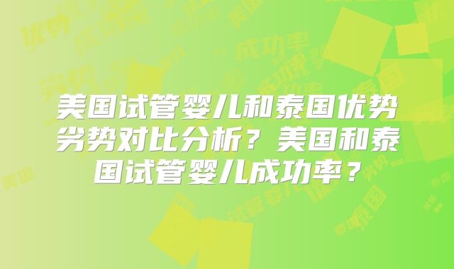 美国试管婴儿和泰国优势劣势对比分析？美国和泰国试管婴儿成功率？