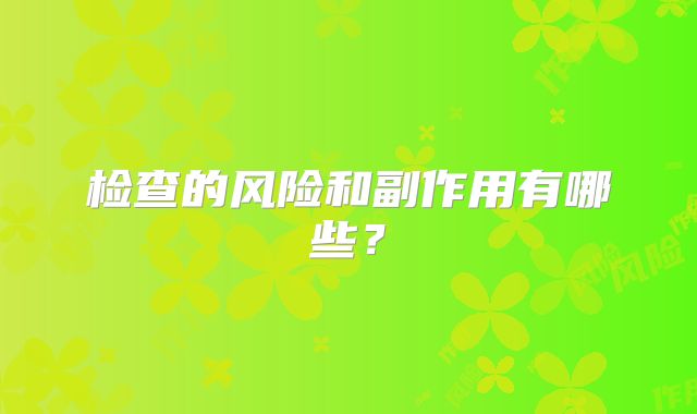检查的风险和副作用有哪些？