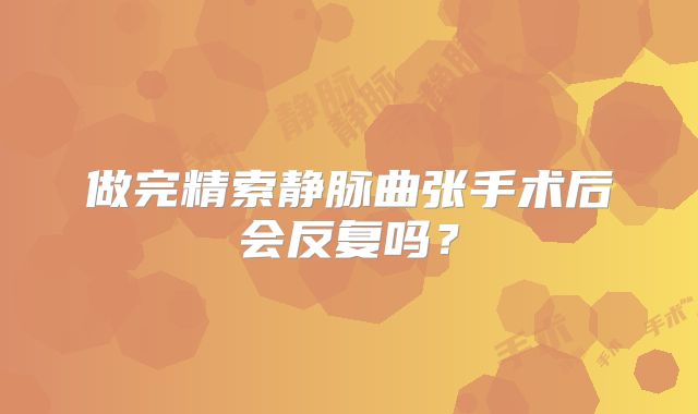 做完精索静脉曲张手术后会反复吗?