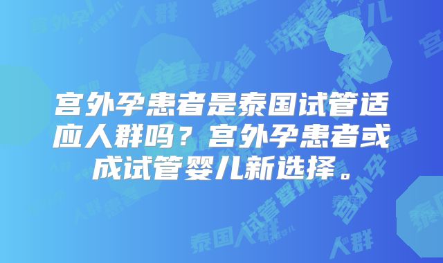 宫外孕患者是泰国试管适应人群吗？宫外孕患者或成试管婴儿新选择。