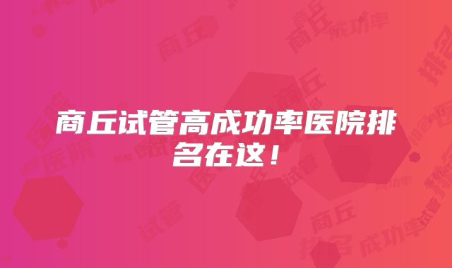 商丘试管高成功率医院排名在这！