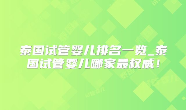 泰国试管婴儿排名一览_泰国试管婴儿哪家最权威！