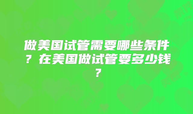 做美国试管需要哪些条件?在美国做试管要多少钱?