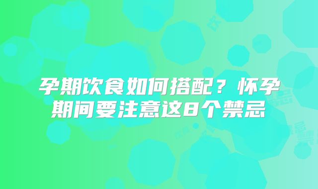 孕期饮食如何搭配？怀孕期间要注意这8个禁忌