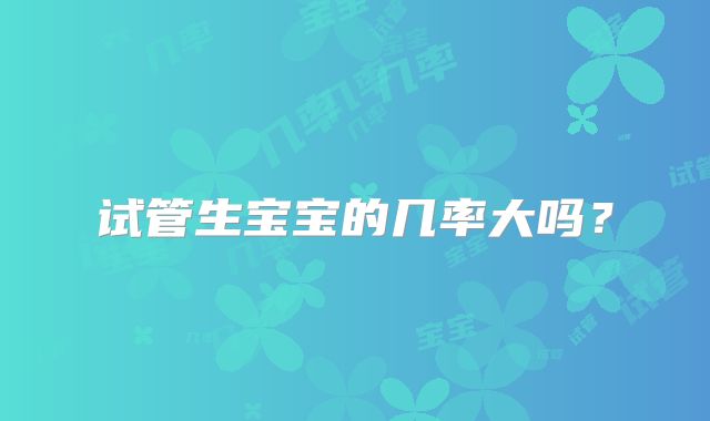 试管生宝宝的几率大吗?