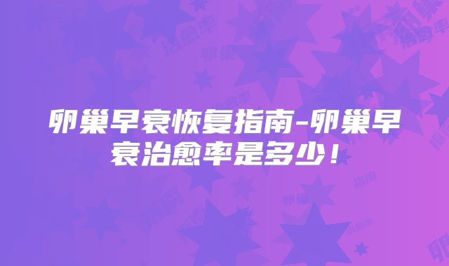 卵巢早衰恢复指南-卵巢早衰治愈率是多少！